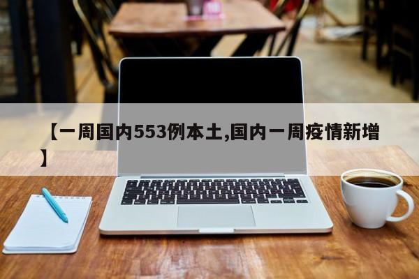 【一周国内553例本土,国内一周疫情新增】