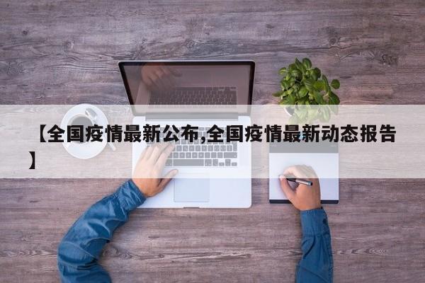 【全国疫情最新公布,全国疫情最新动态报告】