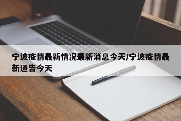 宁波疫情最新情况最新消息今天/宁波疫情最新通告今天