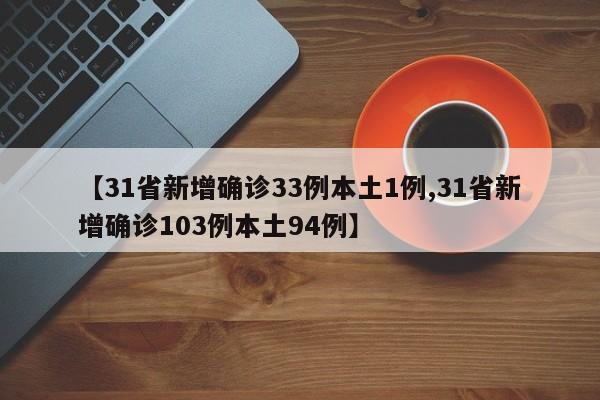 【31省新增确诊33例本土1例,31省新增确诊103例本土94例】