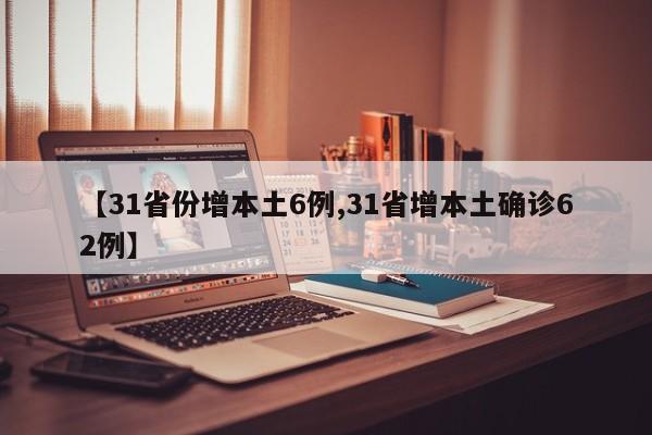 【31省份增本土6例,31省增本土确诊62例】