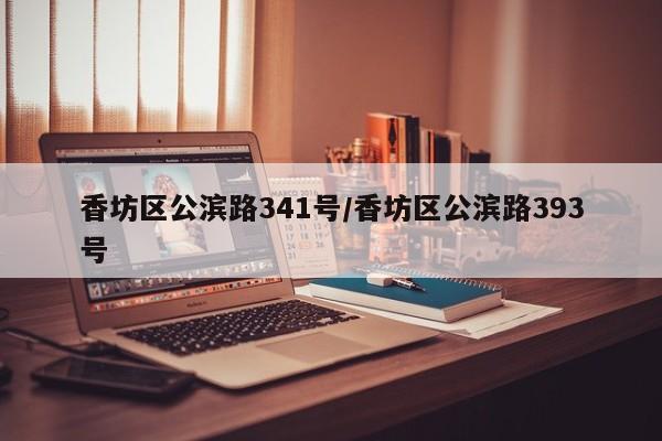 香坊区公滨路341号/香坊区公滨路393号