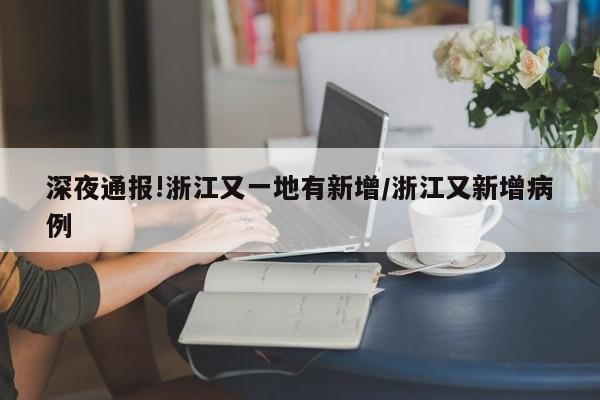 深夜通报!浙江又一地有新增/浙江又新增病例
