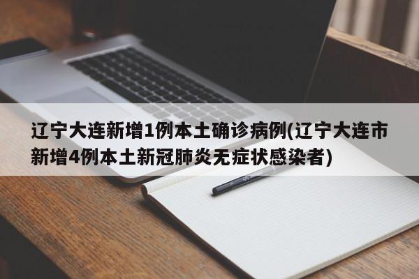辽宁大连新增1例本土确诊病例(辽宁大连市新增4例本土新冠肺炎无症状感染者)