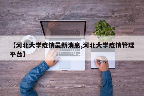 【河北大学疫情最新消息,河北大学疫情管理平台】
