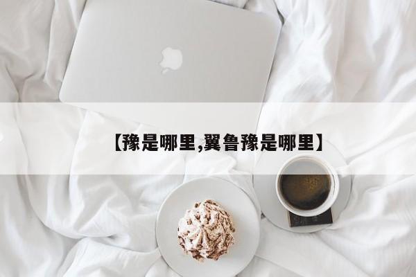 【豫是哪里,翼鲁豫是哪里】