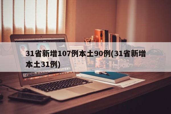 31省新增107例本土90例(31省新增本土31例)