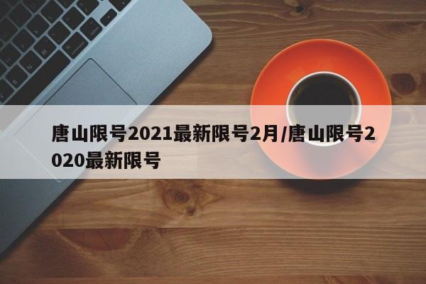唐山限号2021最新限号2月/唐山限号2020最新限号