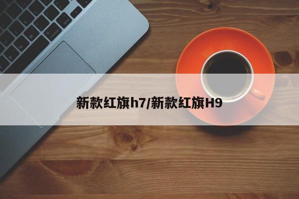 新款红旗h7/新款红旗H9