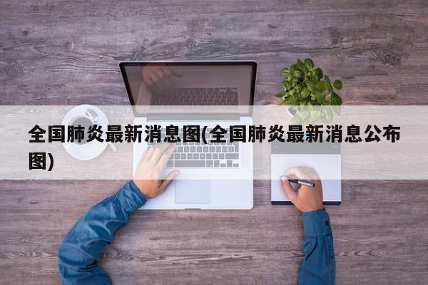 全国肺炎最新消息图(全国肺炎最新消息公布图)