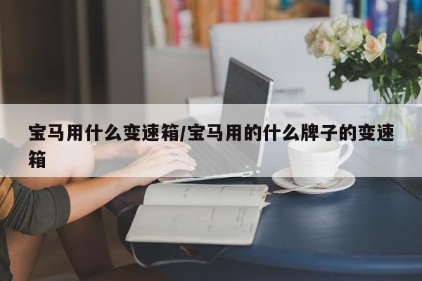 宝马用什么变速箱/宝马用的什么牌子的变速箱