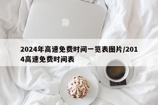 2024年高速免费时间一览表图片/2014高速免费时间表