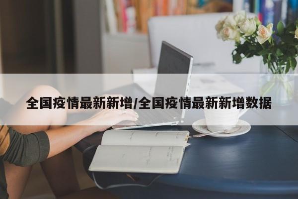 全国疫情最新新增/全国疫情最新新增数据