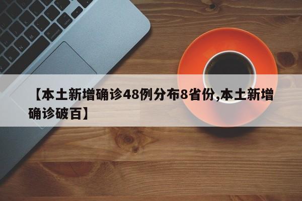 【本土新增确诊48例分布8省份,本土新增确诊破百】