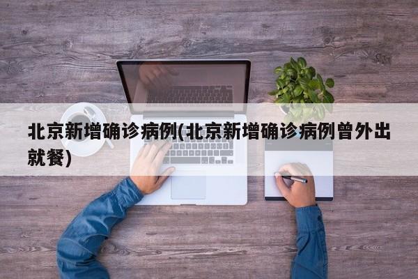 北京新增确诊病例(北京新增确诊病例曾外出就餐)