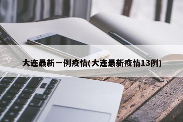 大连最新一例疫情(大连最新疫情13例)