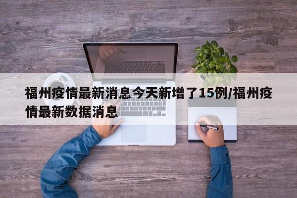 福州疫情最新消息今天新增了15例/福州疫情最新数据消息