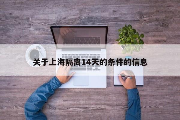 关于上海隔离14天的条件的信息