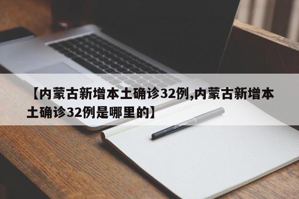 【内蒙古新增本土确诊32例,内蒙古新增本土确诊32例是哪里的】