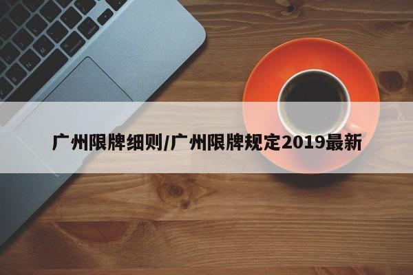 广州限牌细则/广州限牌规定2019最新