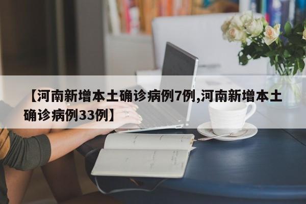 【河南新增本土确诊病例7例,河南新增本土确诊病例33例】
