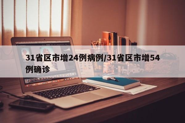 31省区市增24例病例/31省区市增54例确诊