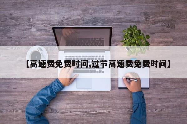 【高速费免费时间,过节高速费免费时间】