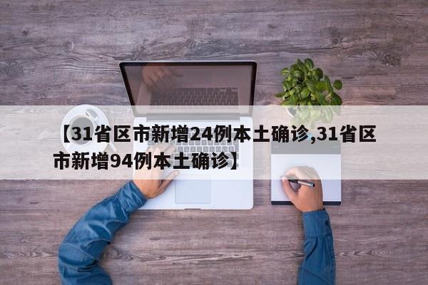 【31省区市新增24例本土确诊,31省区市新增94例本土确诊】