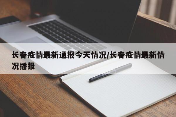 长春疫情最新通报今天情况/长春疫情最新情况播报