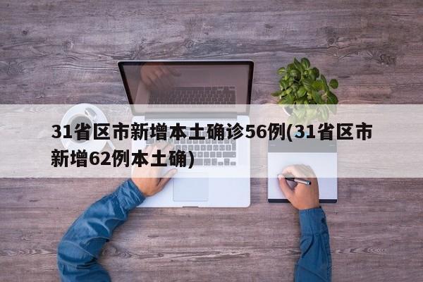 31省区市新增本土确诊56例(31省区市新增62例本土确)