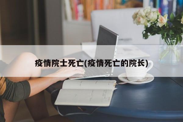 疫情院士死亡(疫情死亡的院长)