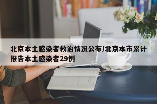 北京本土感染者救治情况公布/北京本市累计报告本土感染者29例