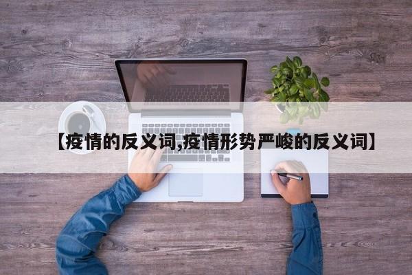 【疫情的反义词,疫情形势严峻的反义词】