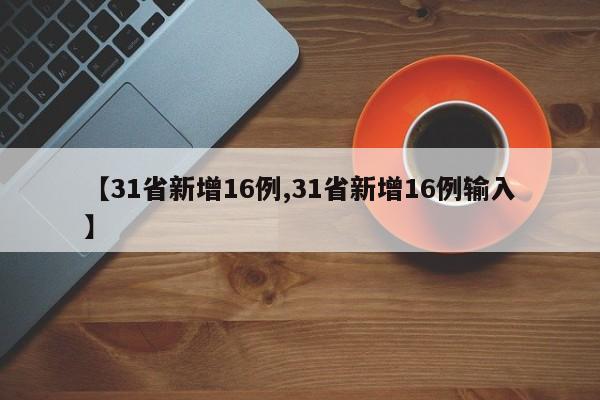 【31省新增16例,31省新增16例输入】