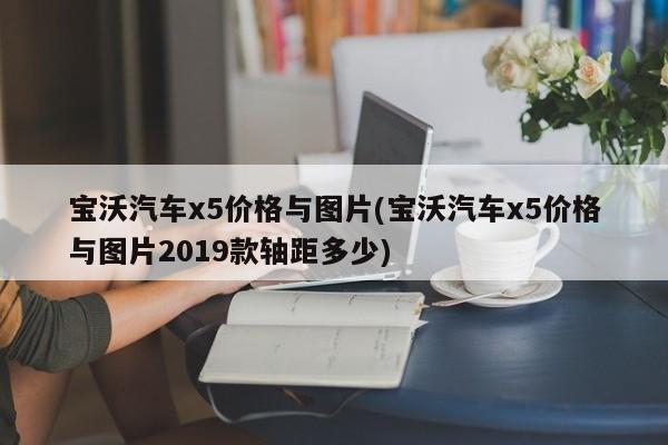 宝沃汽车x5价格与图片(宝沃汽车x5价格与图片2019款轴距多少)