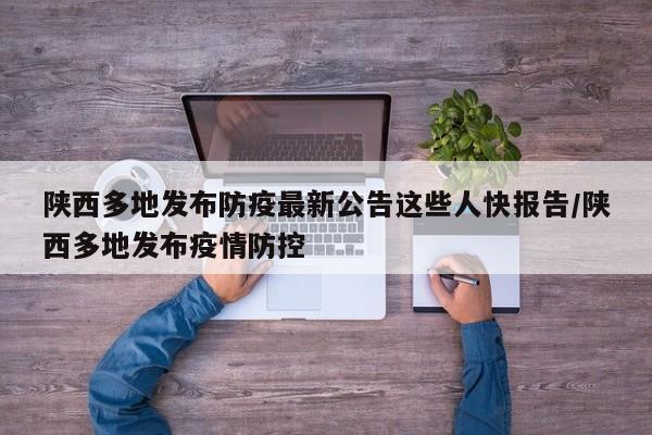 陕西多地发布防疫最新公告这些人快报告/陕西多地发布疫情防控