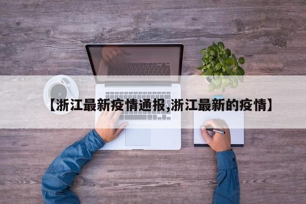 【浙江最新疫情通报,浙江最新的疫情】