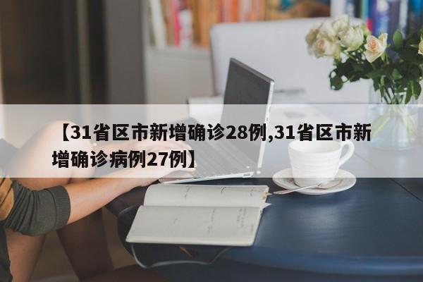 【31省区市新增确诊28例,31省区市新增确诊病例27例】