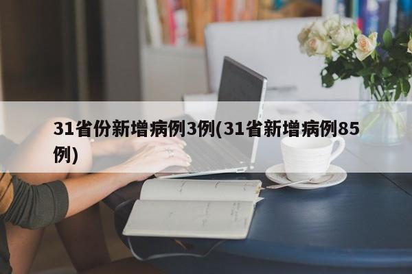 31省份新增病例3例(31省新增病例85例)