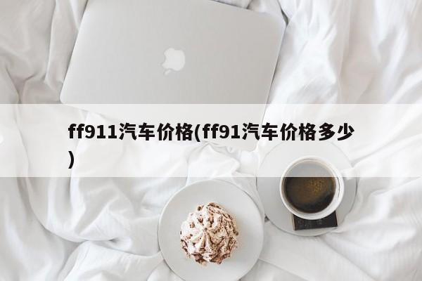 ff911汽车价格(ff91汽车价格多少)