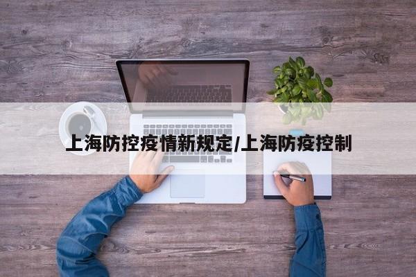 上海防控疫情新规定/上海防疫控制