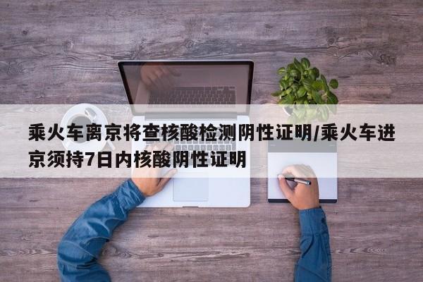 乘火车离京将查核酸检测阴性证明/乘火车进京须持7日内核酸阴性证明