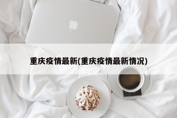 重庆疫情最新(重庆疫情最新情况)