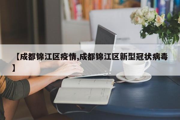 【成都锦江区疫情,成都锦江区新型冠状病毒】