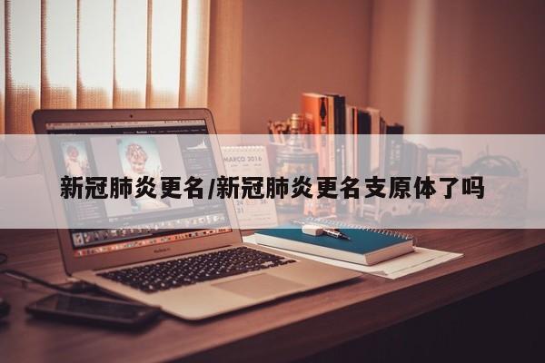 新冠肺炎更名/新冠肺炎更名支原体了吗