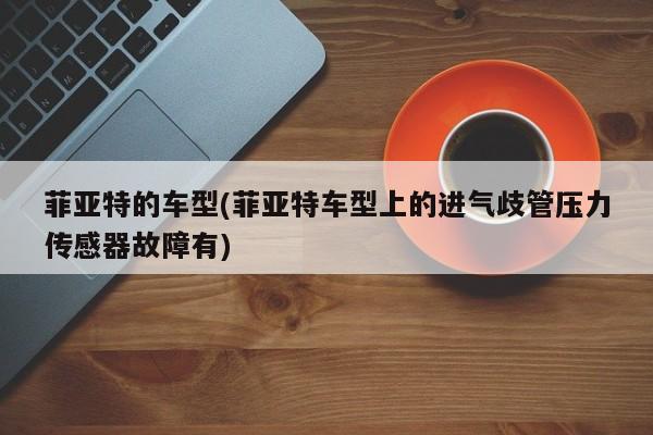 菲亚特的车型(菲亚特车型上的进气歧管压力传感器故障有)