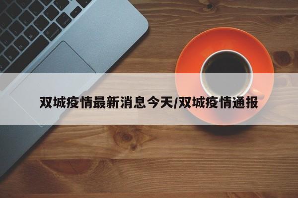 双城疫情最新消息今天/双城疫情通报