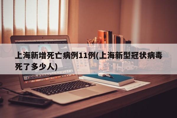 上海新增死亡病例11例(上海新型冠状病毒死了多少人)