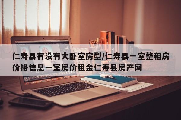 仁寿县有没有大卧室房型/仁寿县一室整租房价格信息一室房价租金仁寿县房产网