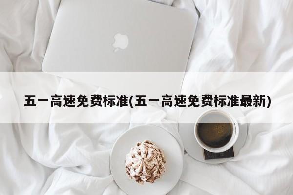 五一高速免费标准(五一高速免费标准最新)